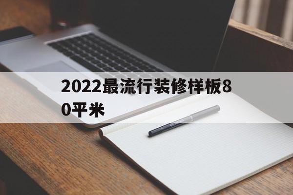 关于2022最流行装修样板80平米的信息