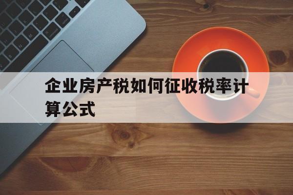 企业房产税如何征收税率计算公式(企业房产税如何征收税率计算公式图片)