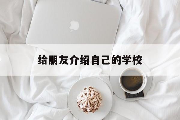 给朋友介绍自己的学校(给朋友介绍自己的学校生活英语作文)