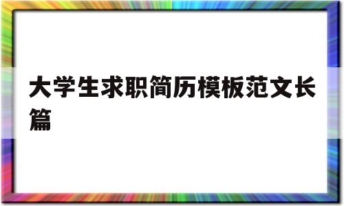 大学生求职简历模板范文长篇(大学生个人求职简历模板 简约)