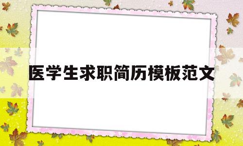 医学生求职简历模板范文(医学生求职简历模板 个人简历)