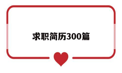 求职简历300篇(2020求职简历模板范文大全)