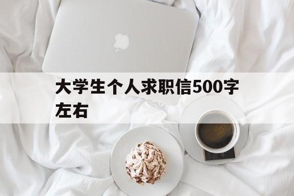 大学生个人求职信500字左右(大学生个人求职信500字左右怎么写)