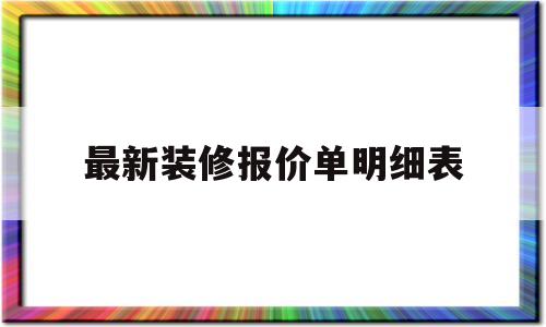 最新装修报价单明细表(最新装修报价单明细表模板)