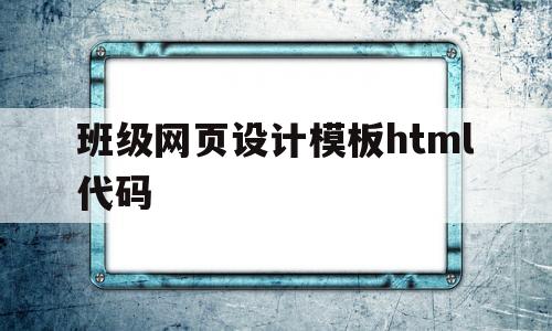 班级网页设计模板html代码(班级网页设计模板html代码大全)