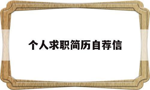 个人求职简历自荐信(个人求职简历自荐信模板)