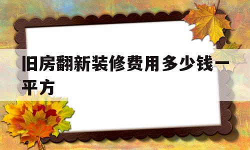 旧房翻新装修费用多少钱一平方(旧房翻新装修费用多少钱一平方合理)