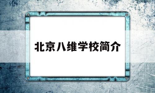 北京八维学校简介(北京八维学校简介学费)