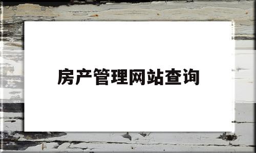 房产管理网站查询(房产管理网站查询网址)