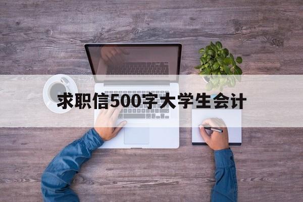 求职信500字大学生会计(求职信800字 大学生会计)