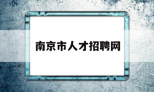 南京市人才招聘网(南京市人才招聘网最新招聘信息饲养员)