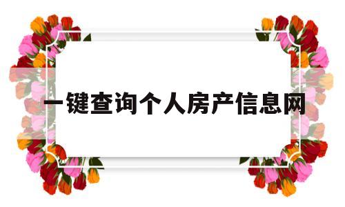 一键查询个人房产信息网(查询房产信息个人的房产信息查询)