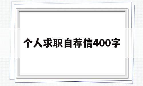 个人求职自荐信400字(个人求职自荐信400字范文)