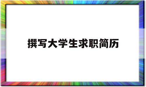 撰写大学生求职简历(撰写大学生求职简历模板)