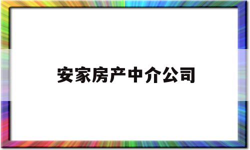 安家房产中介公司(安家房产中介公司电话号码)