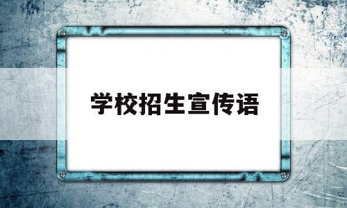 学校招生宣传语(学校招生宣传语20字)