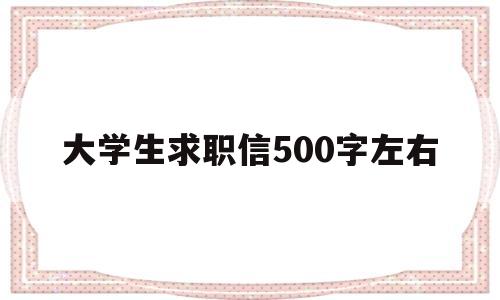 大学生求职信500字左右(大学生求职信500字左右广告策划)