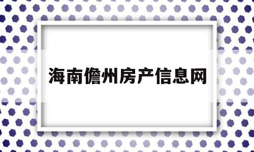 海南儋州房产信息网(海南儋州房产信息网查询)