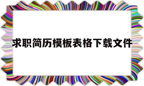 关于求职简历模板表格下载文件的信息