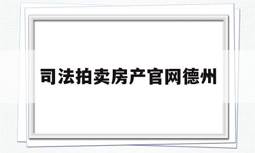 司法拍卖房产官网德州(德州法院拍卖网阿里官网)