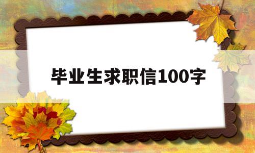 毕业生求职信100字(毕业生求职信100字怎么写)