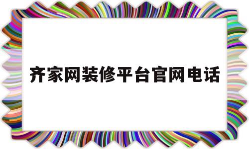 齐家网装修平台官网电话(旧房改造哪家装修公司比较好)