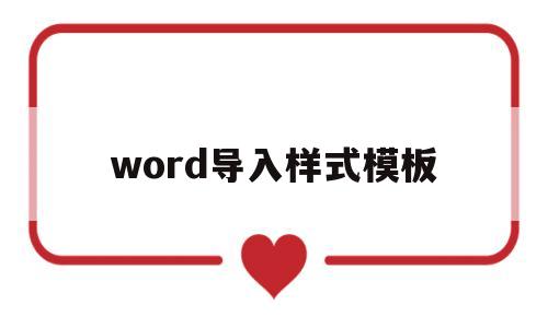 word导入样式模板(怎样将word中的样式导入指定的文档中)