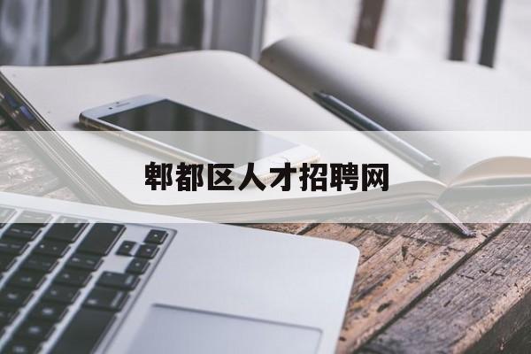 郫都区人才招聘网(郫都区2021年招聘信息)