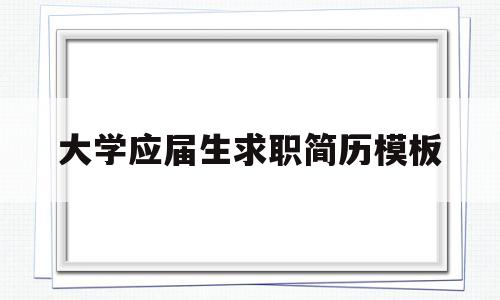 大学应届生求职简历模板(大学应届生求职简历模板范文)