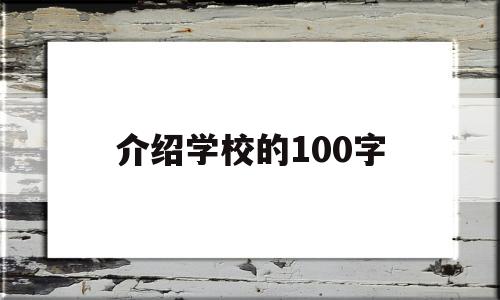 介绍学校的100字(介绍学校的短文100字)