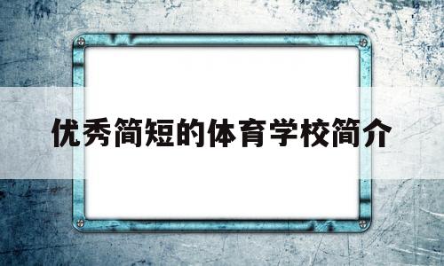 优秀简短的体育学校简介(优秀简短的体育学校简介怎么写)