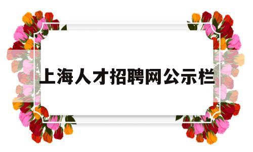 上海人才招聘网公示栏(2021年上海人才招聘)