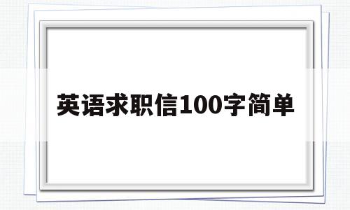 英语求职信100字简单(英语求职信100字简单一点)