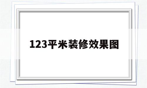 123平米装修效果图(123平米装修效果图片)