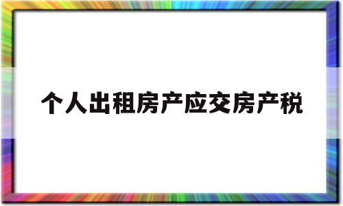 个人出租房产应交房产税(个人出租房产交房产税税率)