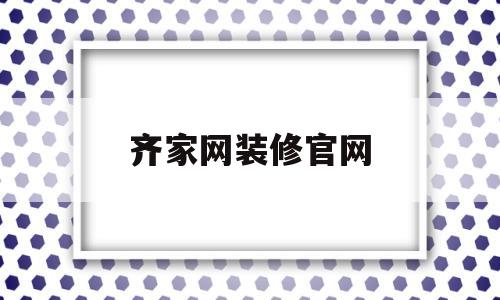 齐家网装修官网(齐家网装修平台官网)