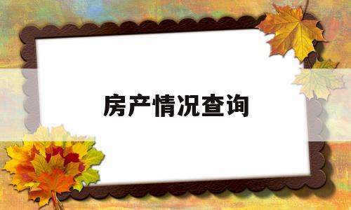 房产情况查询(个人房产信息网查询)