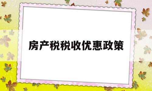 房产税税收优惠政策(房产税税收优惠政策2022)