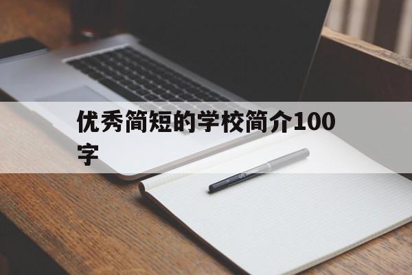 优秀简短的学校简介100字(优秀简短的学校简介100字怎么写)