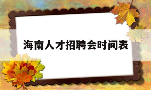 海南人才招聘会时间表(海南人才招聘会时间表图片)