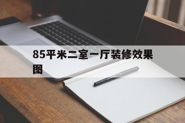 85平米二室一厅装修效果图(85平米二室一厅装修大概多少钱)