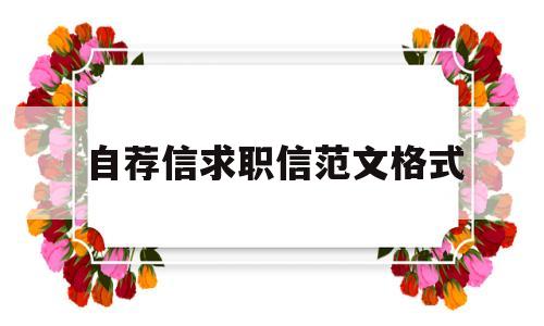 自荐信求职信范文格式(求职自荐信的格式内容及语言有何特点?)