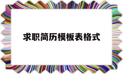 求职简历模板表格式(求职简历模板表格式怎么写)