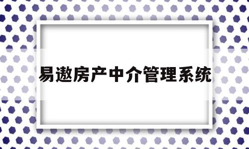 易遨房产中介管理系统(易遨房产中介管理系统如何备份)