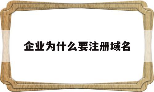 企业为什么要注册域名(企业为什么要注册域名账号)