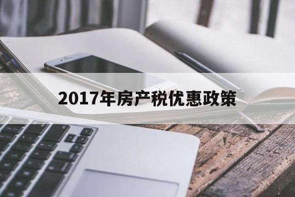 2017年房产税优惠政策(房产税2017年7月1日起)