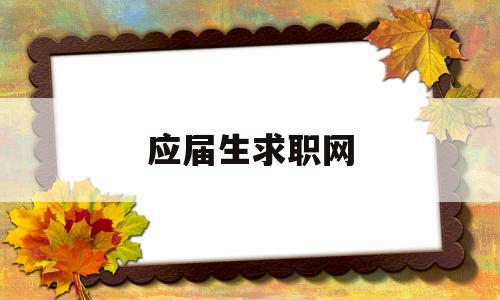 应届生求职网(应届生求职网校园招聘官网)