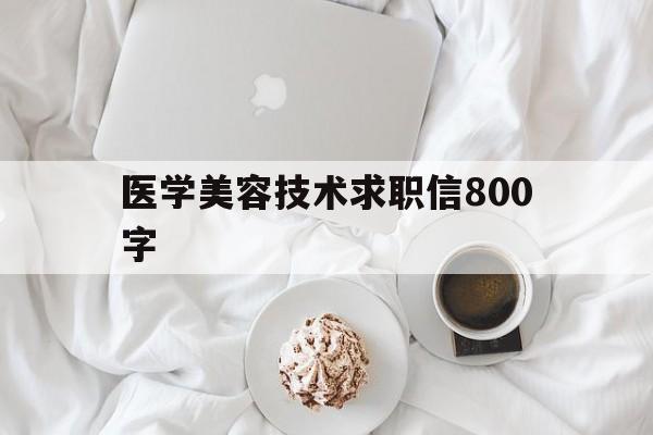 医学美容技术求职信800字(医学美容技术求职信800字范文)