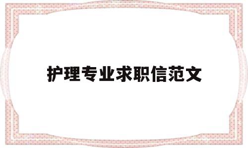 护理专业求职信范文(护理专业求职信范文800字)