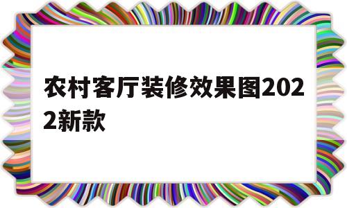 农村客厅装修效果图2022新款(农村客厅装修风格大全2021新款)